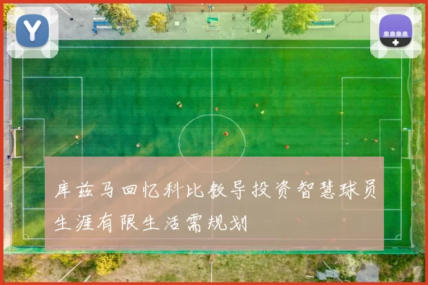 库兹马回忆科比教导投资智慧球员生涯有限生活需规划