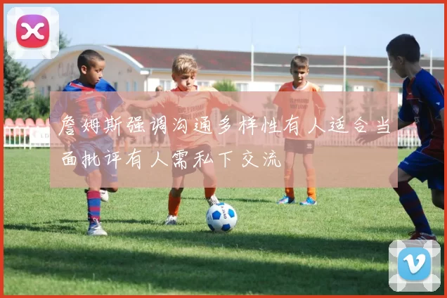 詹姆斯强调沟通多样性有人适合当面批评有人需私下交流