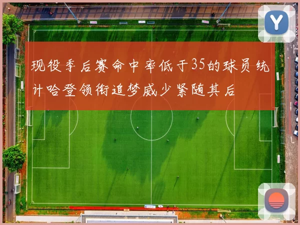 现役季后赛命中率低于35的球员统计哈登领衔追梦威少紧随其后