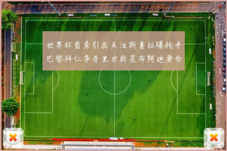 世界杯首秀引发关注斯基拉曝枪手巴黎拜仁争夺里尔新星布阿迪要价7000万欧