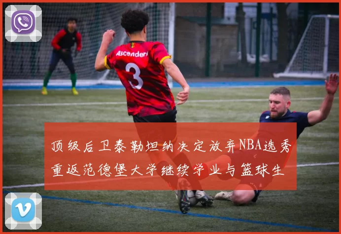 顶级后卫泰勒坦纳决定放弃NBA选秀重返范德堡大学继续学业与篮球生涯