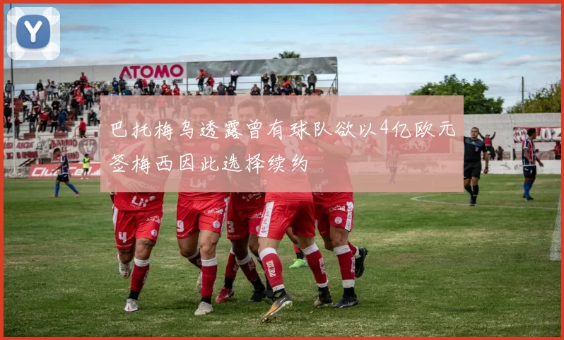 巴托梅乌透露曾有球队欲以4亿欧元签梅西因此选择续约