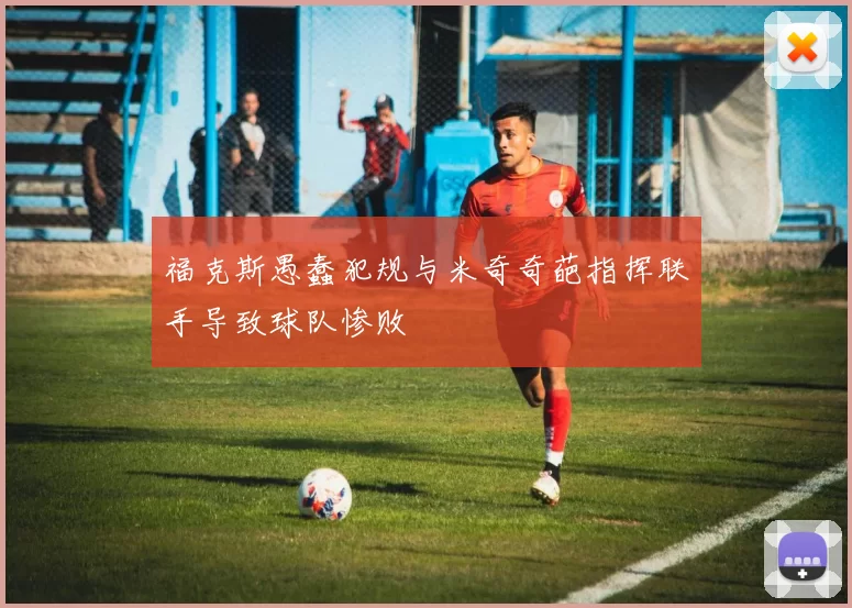 福克斯愚蠢犯规与米奇奇葩指挥联手导致球队惨败